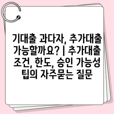 기대출 과다자, 추가대출 가능할까요? | 추가대출 조건, 한도, 승인 가능성 팁