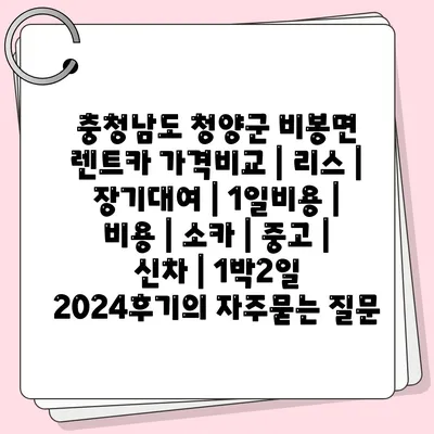 충청남도 청양군 비봉면 렌트카 가격비교 | 리스 | 장기대여 | 1일비용 | 비용 | 소카 | 중고 | 신차 | 1박2일 2024후기