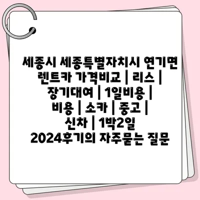 세종시 세종특별자치시 연기면 렌트카 가격비교 | 리스 | 장기대여 | 1일비용 | 비용 | 소카 | 중고 | 신차 | 1박2일 2024후기