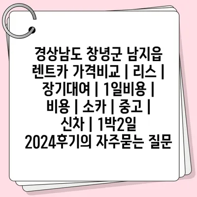 경상남도 창녕군 남지읍 렌트카 가격비교 | 리스 | 장기대여 | 1일비용 | 비용 | 소카 | 중고 | 신차 | 1박2일 2024후기