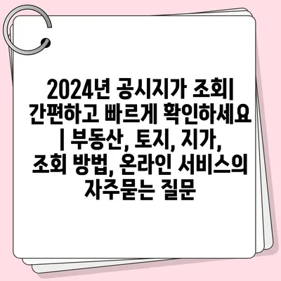 2024년 공시지가 조회| 간편하고 빠르게 확인하세요 | 부동산, 토지, 지가, 조회 방법, 온라인 서비스