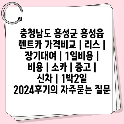 충청남도 홍성군 홍성읍 렌트카 가격비교 | 리스 | 장기대여 | 1일비용 | 비용 | 소카 | 중고 | 신차 | 1박2일 2024후기