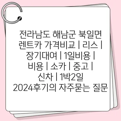 전라남도 해남군 북일면 렌트카 가격비교 | 리스 | 장기대여 | 1일비용 | 비용 | 소카 | 중고 | 신차 | 1박2일 2024후기