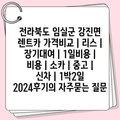 전라북도 임실군 강진면 렌트카 가격비교 | 리스 | 장기대여 | 1일비용 | 비용 | 소카 | 중고 | 신차 | 1박2일 2024후기