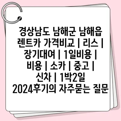 경상남도 남해군 남해읍 렌트카 가격비교 | 리스 | 장기대여 | 1일비용 | 비용 | 소카 | 중고 | 신차 | 1박2일 2024후기