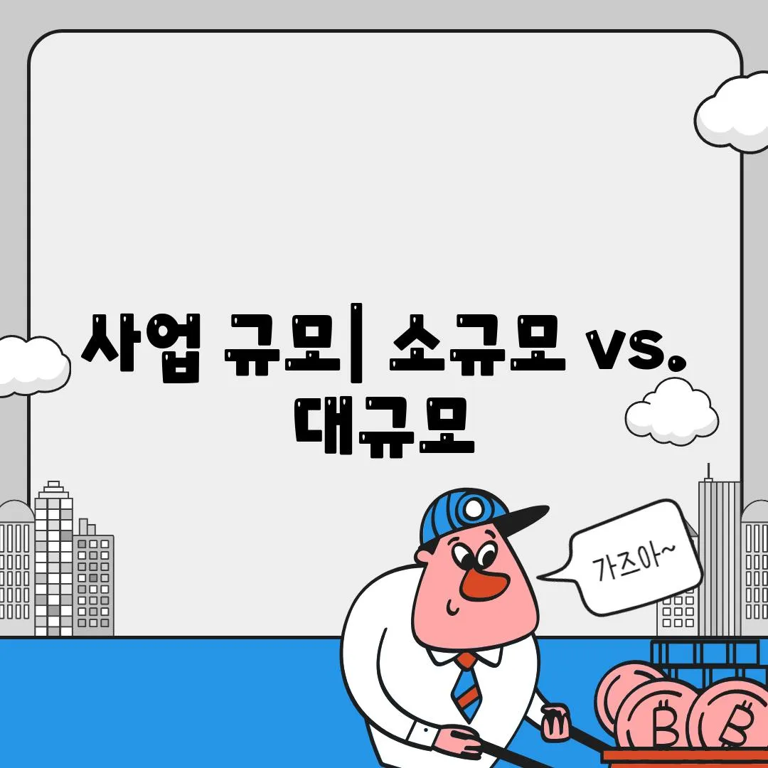 사업 규모| 소규모 vs. 대규모