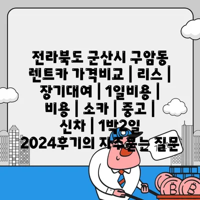 전라북도 군산시 구암동 렌트카 가격비교 | 리스 | 장기대여 | 1일비용 | 비용 | 소카 | 중고 | 신차 | 1박2일 2024후기