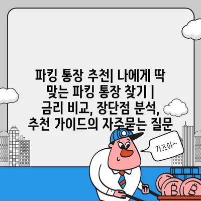 파킹 통장 추천| 나에게 딱 맞는 파킹 통장 찾기 | 금리 비교, 장단점 분석, 추천 가이드