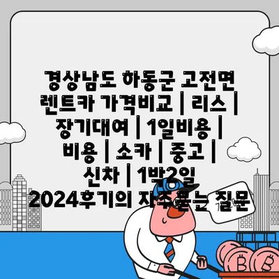 경상남도 하동군 고전면 렌트카 가격비교 | 리스 | 장기대여 | 1일비용 | 비용 | 소카 | 중고 | 신차 | 1박2일 2024후기