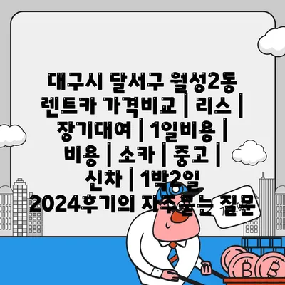 대구시 달서구 월성2동 렌트카 가격비교 | 리스 | 장기대여 | 1일비용 | 비용 | 소카 | 중고 | 신차 | 1박2일 2024후기