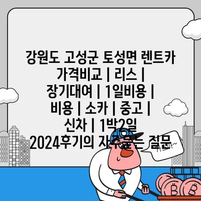 강원도 고성군 토성면 렌트카 가격비교 | 리스 | 장기대여 | 1일비용 | 비용 | 소카 | 중고 | 신차 | 1박2일 2024후기