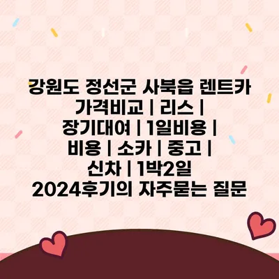 강원도 정선군 사북읍 렌트카 가격비교 | 리스 | 장기대여 | 1일비용 | 비용 | 소카 | 중고 | 신차 | 1박2일 2024후기