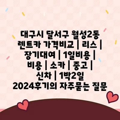 대구시 달서구 월성2동 렌트카 가격비교 | 리스 | 장기대여 | 1일비용 | 비용 | 소카 | 중고 | 신차 | 1박2일 2024후기