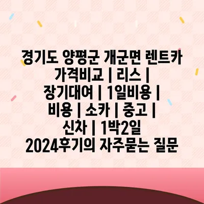 경기도 양평군 개군면 렌트카 가격비교 | 리스 | 장기대여 | 1일비용 | 비용 | 소카 | 중고 | 신차 | 1박2일 2024후기