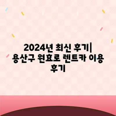 서울시 용산구 원효로제1동 렌트카 가격비교 | 리스 | 장기대여 | 1일비용 | 비용 | 소카 | 중고 | 신차 | 1박2일 2024후기