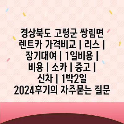 경상북도 고령군 쌍림면 렌트카 가격비교 | 리스 | 장기대여 | 1일비용 | 비용 | 소카 | 중고 | 신차 | 1박2일 2024후기