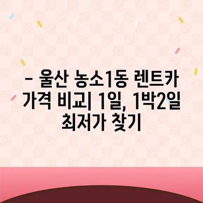 울산시 북구 농소1동 렌트카 가격비교 | 리스 | 장기대여 | 1일비용 | 비용 | 소카 | 중고 | 신차 | 1박2일 2024후기