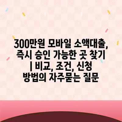 300만원 모바일 소액대출, 즉시 승인 가능한 곳 찾기 | 비교, 조건, 신청 방법