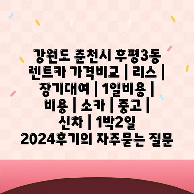 강원도 춘천시 후평3동 렌트카 가격비교 | 리스 | 장기대여 | 1일비용 | 비용 | 소카 | 중고 | 신차 | 1박2일 2024후기