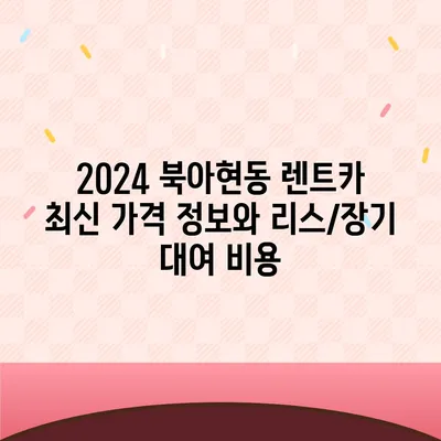 서울시 서대문구 북아현동 렌트카 가격비교 | 리스 | 장기대여 | 1일비용 | 비용 | 소카 | 중고 | 신차 | 1박2일 2024후기