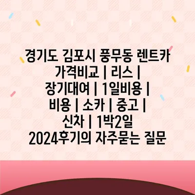 경기도 김포시 풍무동 렌트카 가격비교 | 리스 | 장기대여 | 1일비용 | 비용 | 소카 | 중고 | 신차 | 1박2일 2024후기