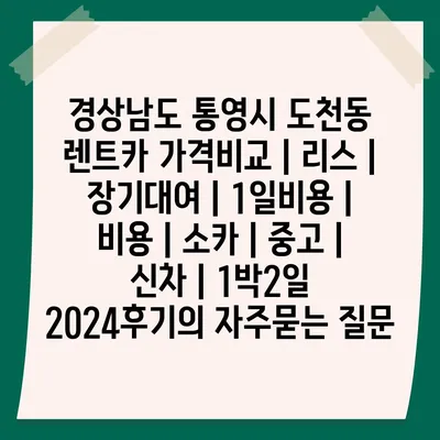 경상남도 통영시 도천동 렌트카 가격비교 | 리스 | 장기대여 | 1일비용 | 비용 | 소카 | 중고 | 신차 | 1박2일 2024후기