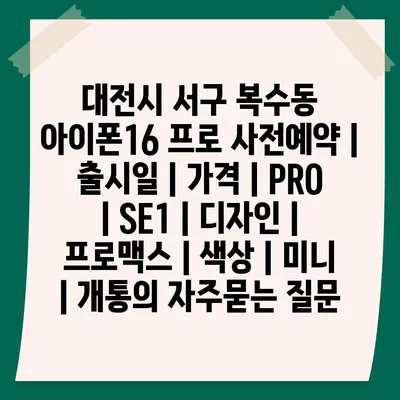 대전시 서구 복수동 아이폰16 프로 사전예약 | 출시일 | 가격 | PRO | SE1 | 디자인 | 프로맥스 | 색상 | 미니 | 개통