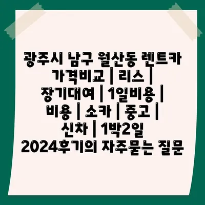 광주시 남구 월산동 렌트카 가격비교 | 리스 | 장기대여 | 1일비용 | 비용 | 소카 | 중고 | 신차 | 1박2일 2024후기