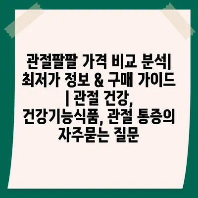 관절팔팔 가격 비교 분석| 최저가 정보 & 구매 가이드 | 관절 건강, 건강기능식품, 관절 통증