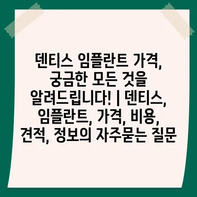 덴티스 임플란트 가격, 궁금한 모든 것을 알려드립니다! | 덴티스, 임플란트, 가격, 비용, 견적, 정보