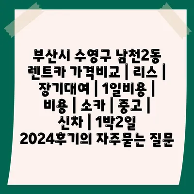 부산시 수영구 남천2동 렌트카 가격비교 | 리스 | 장기대여 | 1일비용 | 비용 | 소카 | 중고 | 신차 | 1박2일 2024후기