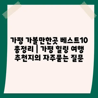 가평 가볼만한곳 베스트10 총정리 | 가평 힐링 여행 추천지