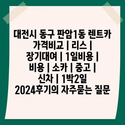 대전시 동구 판암1동 렌트카 가격비교 | 리스 | 장기대여 | 1일비용 | 비용 | 소카 | 중고 | 신차 | 1박2일 2024후기