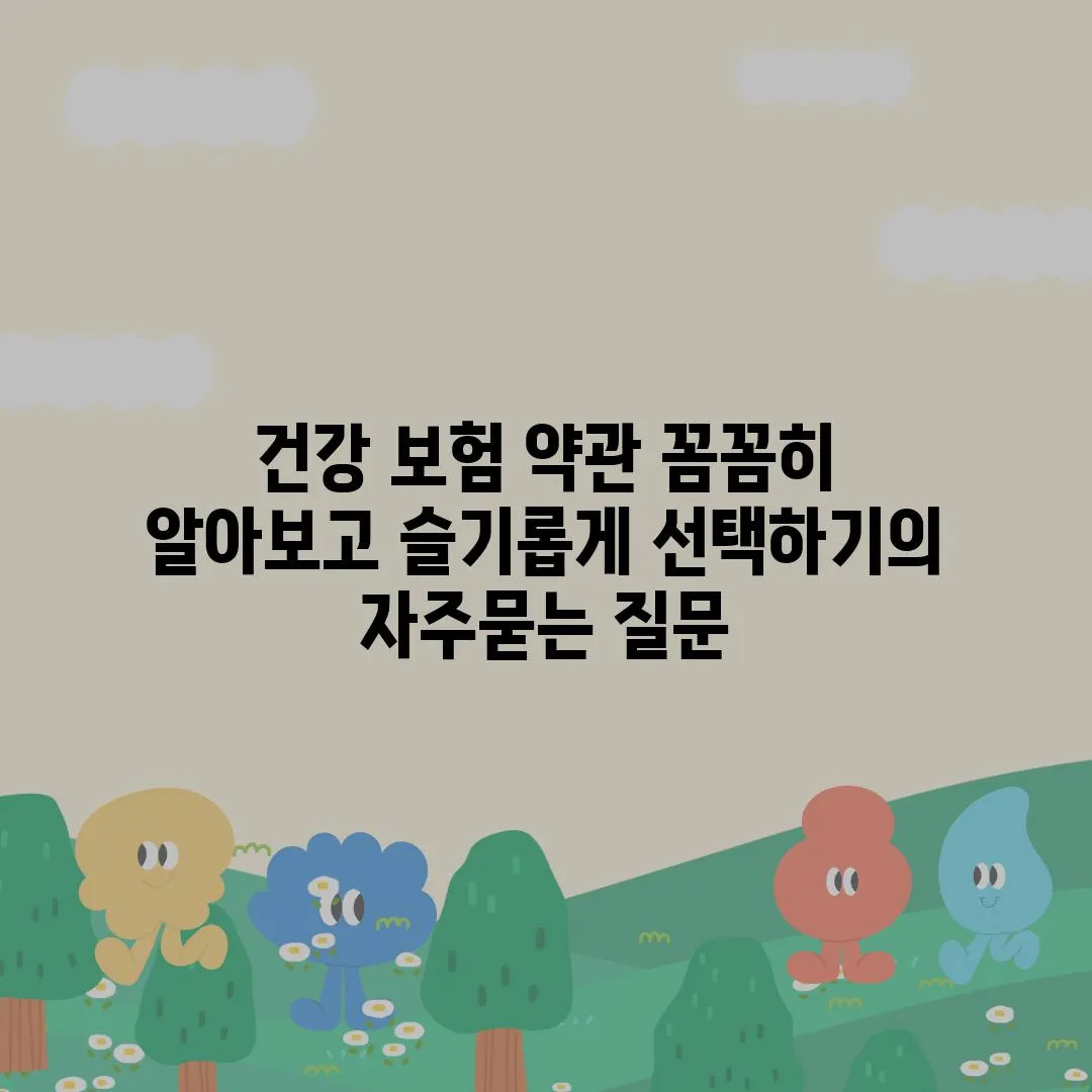 ['건강 보험 약관 꼼꼼히 알아보고 슬기롭게 선택하기']