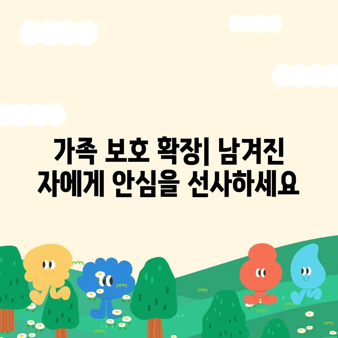 가족 보호 확장| 남겨진 자에게 안심을 선사하세요