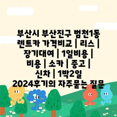 부산시 부산진구 범천1동 렌트카 가격비교 | 리스 | 장기대여 | 1일비용 | 비용 | 소카 | 중고 | 신차 | 1박2일 2024후기