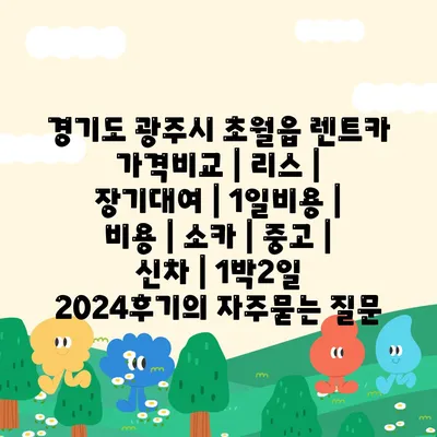 경기도 광주시 초월읍 렌트카 가격비교 | 리스 | 장기대여 | 1일비용 | 비용 | 소카 | 중고 | 신차 | 1박2일 2024후기