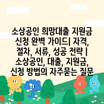 소상공인 희망대출 지원금 신청 완벽 가이드| 자격, 절차, 서류, 성공 전략 | 소상공인, 대출, 지원금, 신청 방법