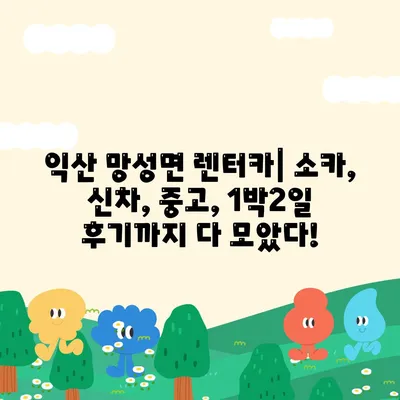 전라북도 익산시 망성면 렌트카 가격비교 | 리스 | 장기대여 | 1일비용 | 비용 | 소카 | 중고 | 신차 | 1박2일 2024후기