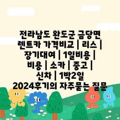 전라남도 완도군 금당면 렌트카 가격비교 | 리스 | 장기대여 | 1일비용 | 비용 | 소카 | 중고 | 신차 | 1박2일 2024후기