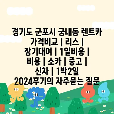 경기도 군포시 궁내동 렌트카 가격비교 | 리스 | 장기대여 | 1일비용 | 비용 | 소카 | 중고 | 신차 | 1박2일 2024후기