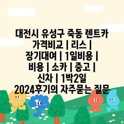 대전시 유성구 죽동 렌트카 가격비교 | 리스 | 장기대여 | 1일비용 | 비용 | 소카 | 중고 | 신차 | 1박2일 2024후기