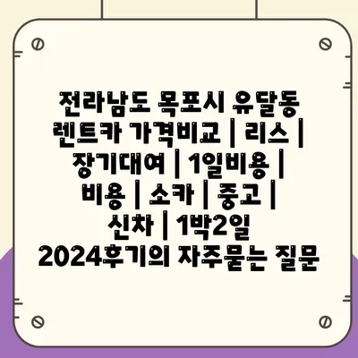 전라남도 목포시 유달동 렌트카 가격비교 | 리스 | 장기대여 | 1일비용 | 비용 | 소카 | 중고 | 신차 | 1박2일 2024후기