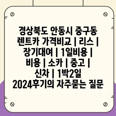 경상북도 안동시 중구동 렌트카 가격비교 | 리스 | 장기대여 | 1일비용 | 비용 | 소카 | 중고 | 신차 | 1박2일 2024후기