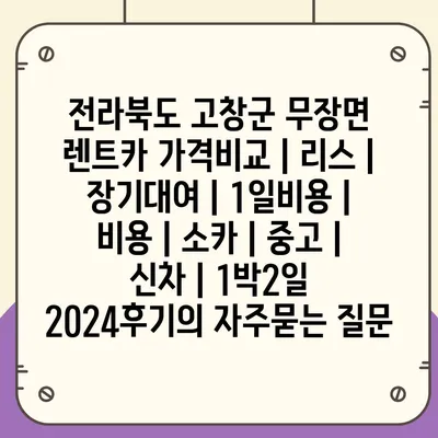 전라북도 고창군 무장면 렌트카 가격비교 | 리스 | 장기대여 | 1일비용 | 비용 | 소카 | 중고 | 신차 | 1박2일 2024후기