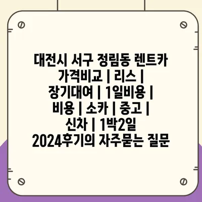 대전시 서구 정림동 렌트카 가격비교 | 리스 | 장기대여 | 1일비용 | 비용 | 소카 | 중고 | 신차 | 1박2일 2024후기