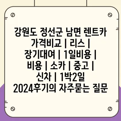 강원도 정선군 남면 렌트카 가격비교 | 리스 | 장기대여 | 1일비용 | 비용 | 소카 | 중고 | 신차 | 1박2일 2024후기