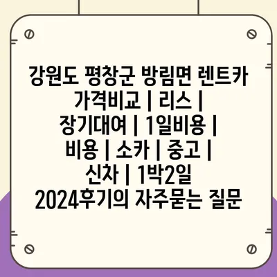 강원도 평창군 방림면 렌트카 가격비교 | 리스 | 장기대여 | 1일비용 | 비용 | 소카 | 중고 | 신차 | 1박2일 2024후기