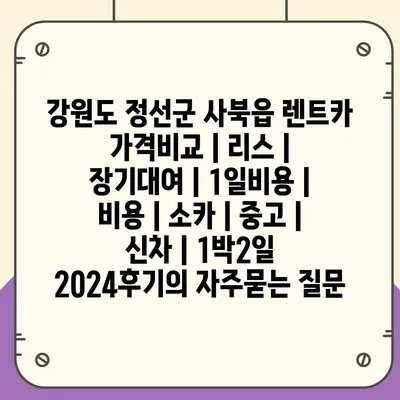 강원도 정선군 사북읍 렌트카 가격비교 | 리스 | 장기대여 | 1일비용 | 비용 | 소카 | 중고 | 신차 | 1박2일 2024후기