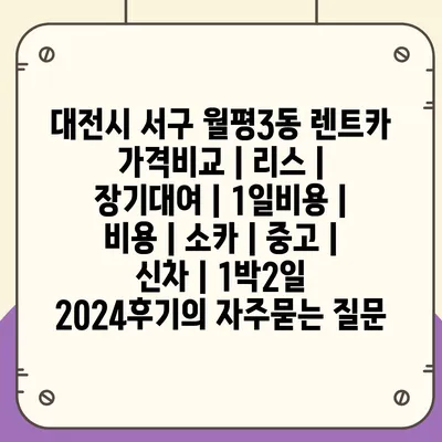 대전시 서구 월평3동 렌트카 가격비교 | 리스 | 장기대여 | 1일비용 | 비용 | 소카 | 중고 | 신차 | 1박2일 2024후기